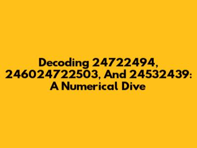 Decoding 24722494, 246024722503, And 24532439: A Numerical Dive
