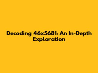 Decoding 46x5681: An In-Depth Exploration