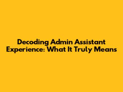 Decoding Admin Assistant Experience: What It Truly Means