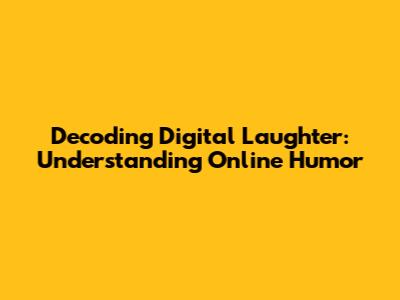 Decoding Digital Laughter: Understanding Online Humor