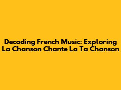 Decoding French Music: Exploring 'La Chanson Chante La Ta Chanson'