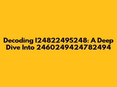 Decoding I24822495248: A Deep Dive Into 2460249424782494