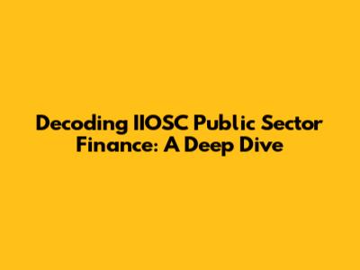 Decoding IIOSC Public Sector Finance: A Deep Dive