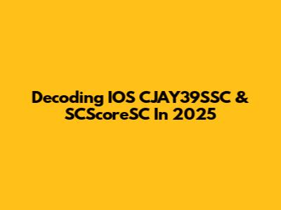 Decoding IOS CJAY39SSC & SCScoreSC In 2025