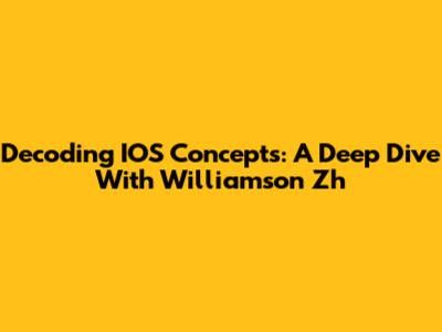 Decoding IOS Concepts: A Deep Dive With Williamson Zh