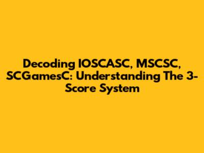 Decoding IOSCASC, MSCSC, SCGamesC: Understanding The 3-Score System
