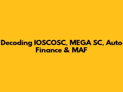 Decoding IOSCOSC, MEGA SC, Auto Finance & MAF