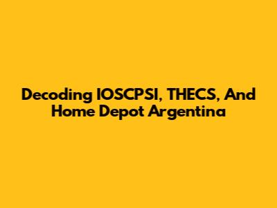Decoding IOSCPSI, THECS, And Home Depot Argentina