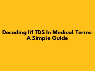 Decoding Ii1 TDS In Medical Terms: A Simple Guide