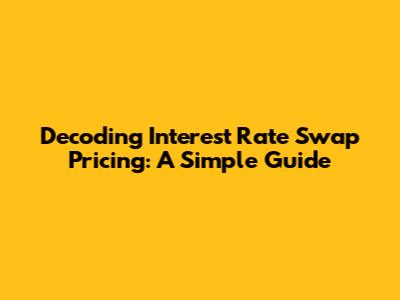 Decoding Interest Rate Swap Pricing: A Simple Guide