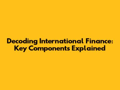Decoding International Finance: Key Components Explained