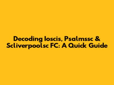 Decoding Ioscis, Psalmssc & Scliverpoolsc FC: A Quick Guide