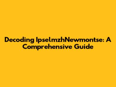 Decoding IpselmzhNewmontse: A Comprehensive Guide
