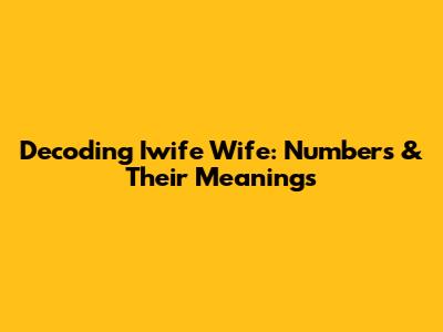 Decoding Iwife Wife: Numbers & Their Meanings