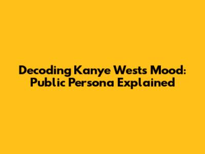 Decoding Kanye West's Mood: Public Persona Explained