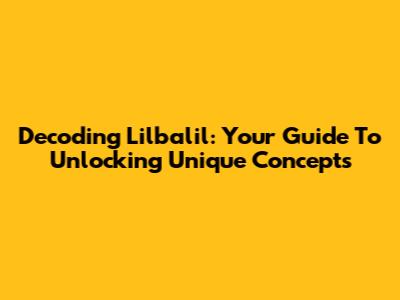 Decoding Lilbalil: Your Guide To Unlocking Unique Concepts