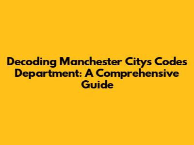 Decoding Manchester City's Codes Department: A Comprehensive Guide