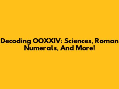 Decoding OOXXIV: Sciences, Roman Numerals, And More!
