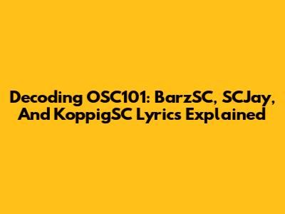 Decoding OSC101: BarzSC, SCJay, And KoppigSC Lyrics Explained