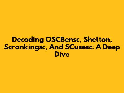 Decoding OSCBensc, Shelton, Scrankingsc, And SCusesc: A Deep Dive