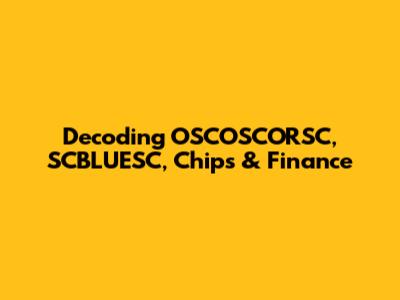 Decoding OSCOSCORSC, SCBLUESC, Chips & Finance