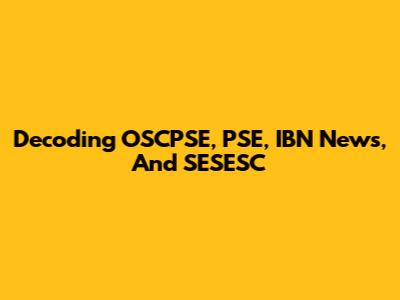 Decoding OSCPSE, PSE, IBN News, And SESESC