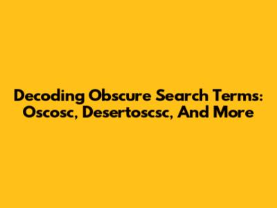 Decoding Obscure Search Terms: Oscosc, Desertoscsc, And More
