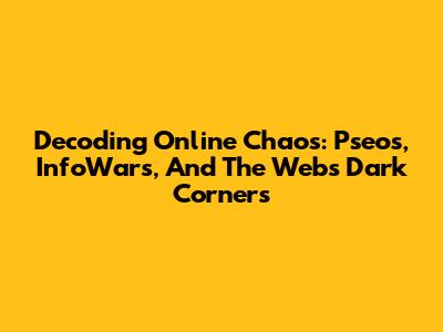 Decoding Online Chaos: Pseos, InfoWars, And The Web's Dark Corners