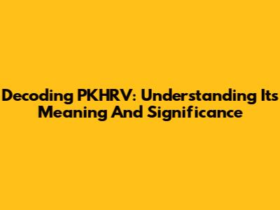 Decoding PKHRV: Understanding Its Meaning And Significance
