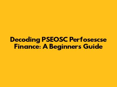 Decoding PSEOSC Perfosescse Finance: A Beginner's Guide