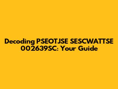 Decoding PSEOTJSE SESCWATTSE 002639SC: Your Guide