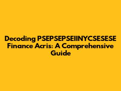 Decoding PSEPSEPSEIINYCSESESE Finance Acris: A Comprehensive Guide