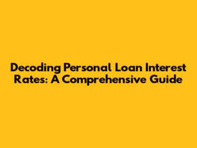 Decoding Personal Loan Interest Rates: A Comprehensive Guide