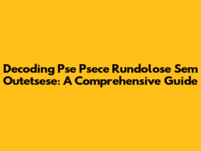 Decoding Pse Psece Rundolose Sem Outetsese: A Comprehensive Guide
