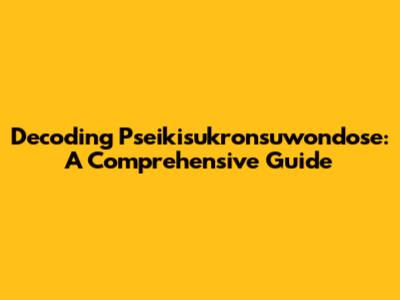 Decoding Pseikisukronsuwondose: A Comprehensive Guide
