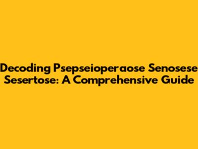 Decoding Psepseioperaose Senosese Sesertose: A Comprehensive Guide