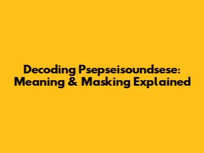 Decoding Psepseisoundsese: Meaning & Masking Explained