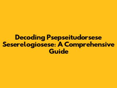 Decoding Psepseitudorsese Seserelogiosese: A Comprehensive Guide