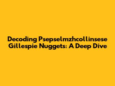 Decoding Psepselmzhcollinsese Gillespie Nuggets: A Deep Dive
