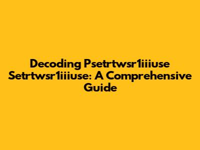 Decoding Psetrtwsr1iiiuse Setrtwsr1iiiuse: A Comprehensive Guide