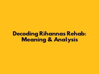 Decoding Rihanna's 'Rehab': Meaning & Analysis