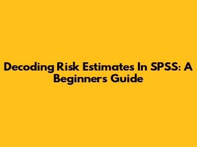 Decoding Risk Estimates In SPSS: A Beginner's Guide