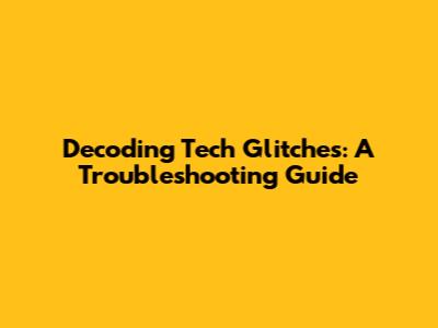 Decoding Tech Glitches: A Troubleshooting Guide
