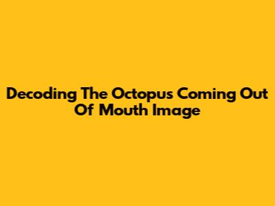 Decoding The 'Octopus Coming Out Of Mouth' Image