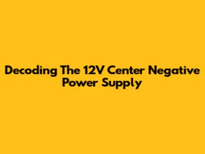 Decoding The 12V Center Negative Power Supply