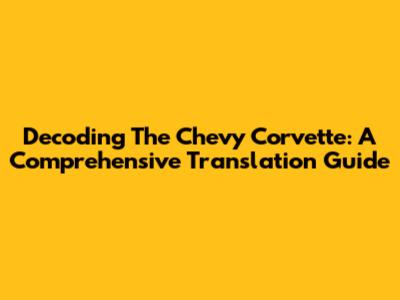 Decoding The Chevy Corvette: A Comprehensive Translation Guide