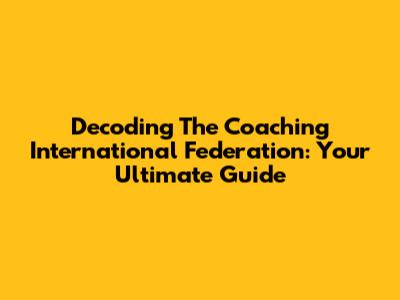 Decoding The Coaching International Federation: Your Ultimate Guide
