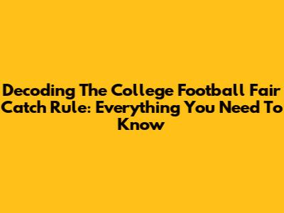 Decoding The College Football Fair Catch Rule: Everything You Need To Know