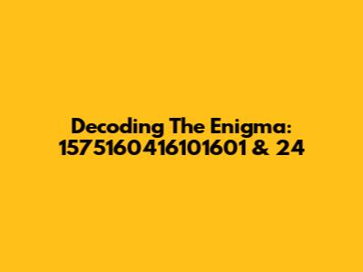 Decoding The Enigma: 1575160416101601 & 24