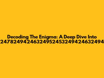 Decoding The Enigma: A Deep Dive Into 24782494246324952453249424632494